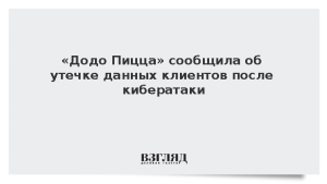 «Додо Пицца» сообщила об утечке данных клиентов после кибератаки