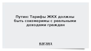 Путин: Тарифы ЖКХ должны быть соизмеримы с реальными доходами граждан