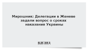 Мирошник: Делегации в Женеве задали вопрос о сроках наказания Украины