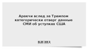 Аракчи вслед за Трампом категорически отверг данные СМИ об уступках