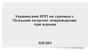 Украинский КПП на границе с Польшей получил повреждения при взрыве