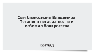 Сын бизнесмена Владимира Потанина погасил долги и избежал банкротства