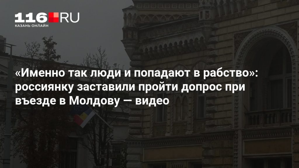 «Именно так люди и попадают в рабство»: россиянку заставили пройти допрос при въезде в Молдову — видео