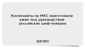 Космонавты на МКС приготовили ужин под руководством российских шеф-поваров