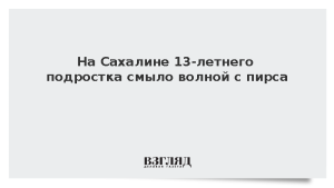 На Сахалине 13-летнего подростка смыло волной с пирса
