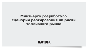 Минэнерго разработало сценарии реагирования на риски топливного рынка