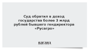 Суд обратил в доход государства более 3 млрд рублей бывшего гендиректора «Русагро»
