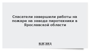 Спасатели завершили работы на пожаре на заводе пиротехники в Ярославской области