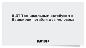 В ДТП со школьным автобусом в Башкирии погибли два человека