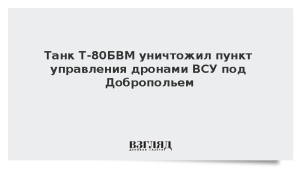 Танк Т-80БВМ уничтожил пункт управления дронами ВСУ под Добропольем