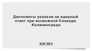 Дипломаты напомнили о ядерном ответе при возможной блокаде Калининграда