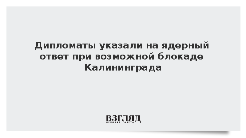 Дипломаты напомнили о ядерном ответе при возможной блокаде Калининграда