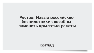 Ростех: Новые российские беспилотники способны заменить крылатые ракеты