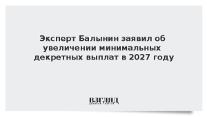 Эксперт Балынин заявил об увеличении минимальных декретных выплат в 2027 году