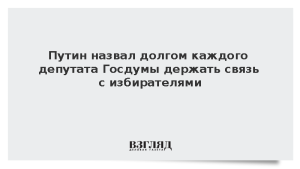Путин назвал долгом каждого депутата Госдумы держать связь с избирателями