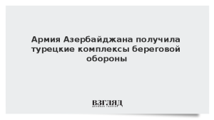 Армия Азербайджана получила турецкие комплексы береговой обороны