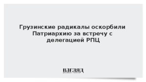 Грузинские радикалы оскорбили Патриархию за встречу с делегацией РПЦ