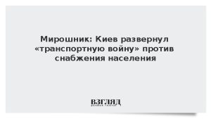 Мирошник: Киев развернул «транспортную войну» против снабжения населения