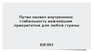 Путин назвал внутреннюю стабильность важнейшим приоритетом для любой страны