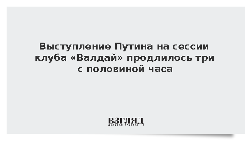 Выступление Путина на сессии клуба «Валдай» продлилось три с половиной часа