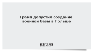 Трамп допустил создание военной базы в Польше