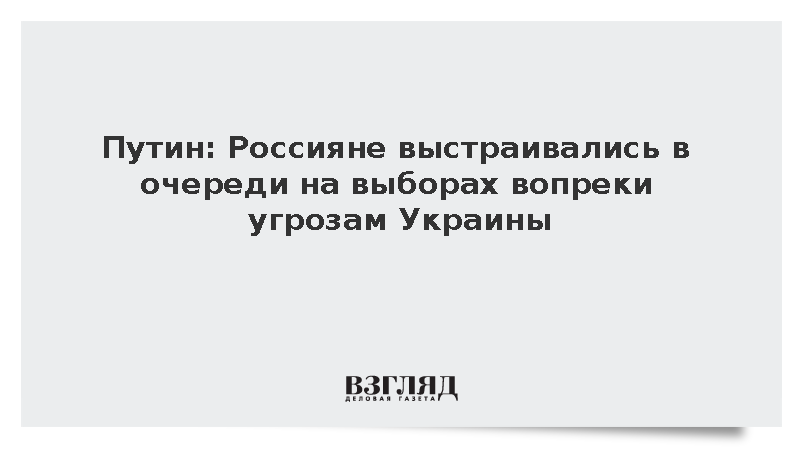 Путин: Россияне выстраивались в очереди на выборах вопреки угрозам Украины