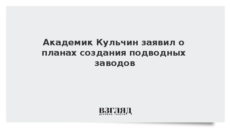 Академик Кульчин заявил о планах создания подводных заводов