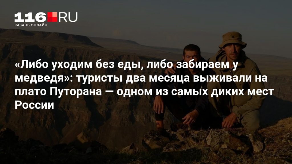 «Либо уходим без еды, либо забираем у медведя»: туристы два месяца выживали на плато Путорана — одном из самых диких мест России