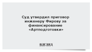 Суд утвердил приговор инженеру Фирову за финансирование «Артподготовки»