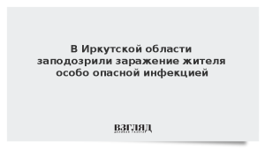 В Иркутской области заподозрили заражение жителя особо опасной инфекцией
