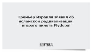 Премьер Израиля заявил об исламской радикализации второго пилота Flydubai