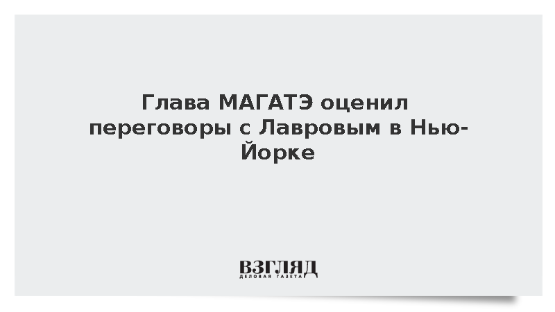 Глава МАГАТЭ оценил переговоры с Лавровым в Нью-Йорке