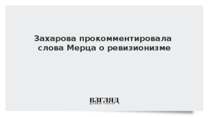 Захарова прокомментировала слова Мерца о ревизионизме