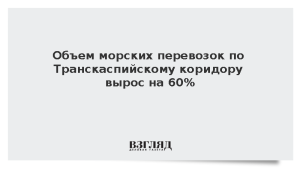 Объем морских перевозок по Транскаспийскому коридору вырос на 60%