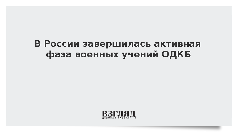 В России завершилась активная фаза военных учений ОДКБ