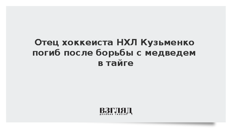 Отец хоккеиста НХЛ Кузьменко погиб после борьбы с медведем в тайге