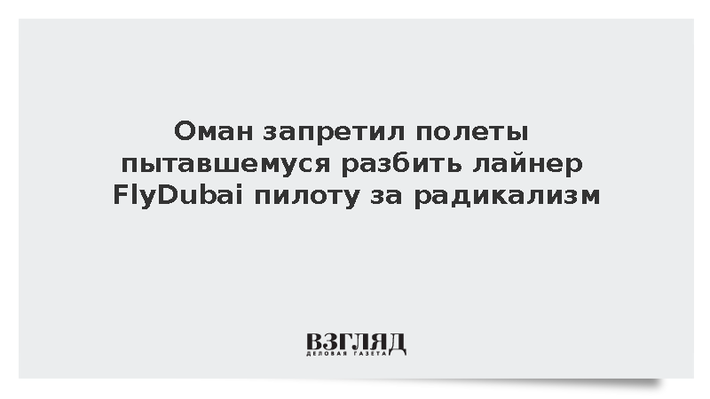 Оман запретил полеты пытавшемуся разбить лайнер FlyDubai пилоту за радикализм