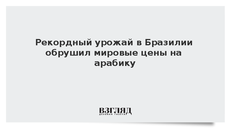 Рекордный урожай в Бразилии обрушил мировые цены на арабику