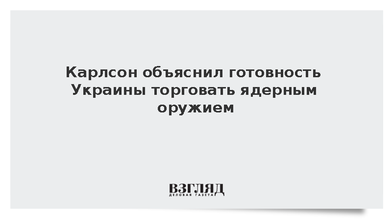 Карлсон объяснил готовность Украины торговать ядерным оружием