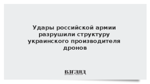 Удары российской армии разрушили структуру украинского производителя дронов