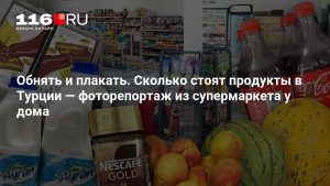 Обнять и плакать. Сколько стоят продукты в Турции — фоторепортаж из супермаркета у дома
