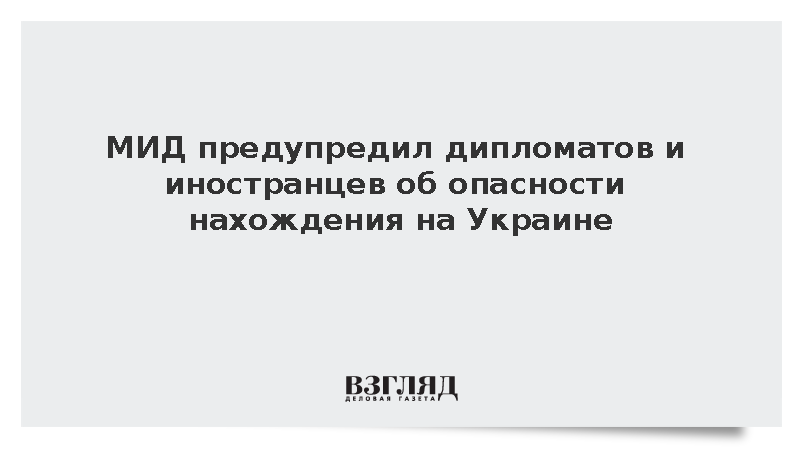 МИД предупредил дипломатов и иностранцев об опасности нахождения на Украине