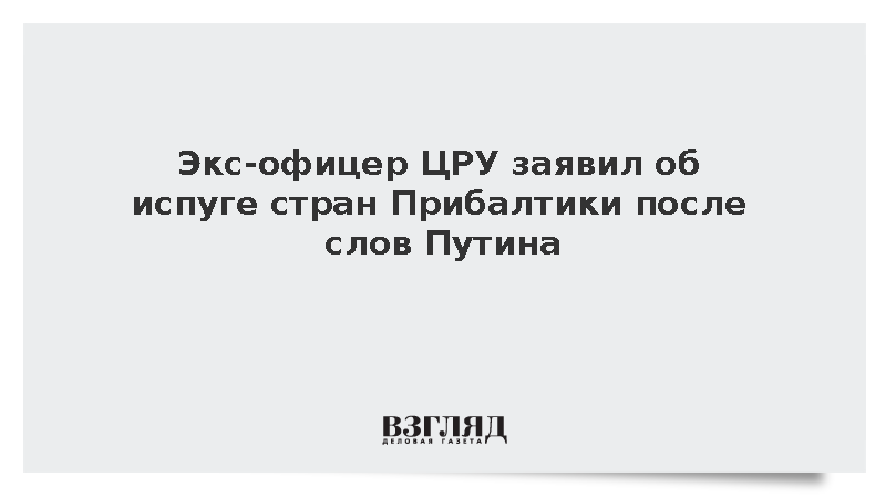 Экс-офицер ЦРУ заявил об испуге стран Прибалтики после слов Путина