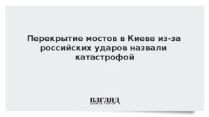 Перекрытие мостов в Киеве из-за российских ударов назвали катастрофой