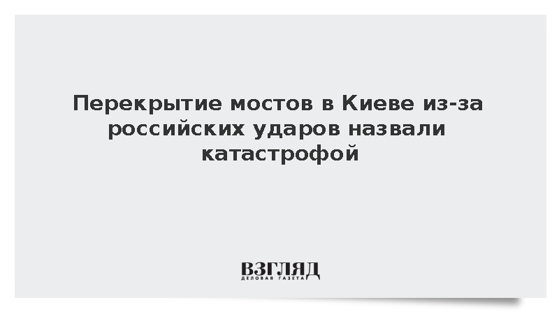 Перекрытие мостов в Киеве из-за российских ударов назвали катастрофой