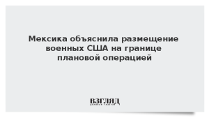 Мексика объяснила размещение военных США на границе плановой операцией