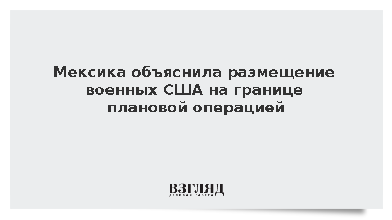 Мексика объяснила размещение военных США на границе плановой операцией