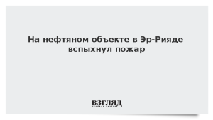 На нефтяном объекте в Эр-Рияде вспыхнул пожар