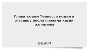 Глава тюрем Теннесси подал в отставку после провала казни женщины