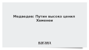 Медведев: Путин высоко ценил Хаменеи